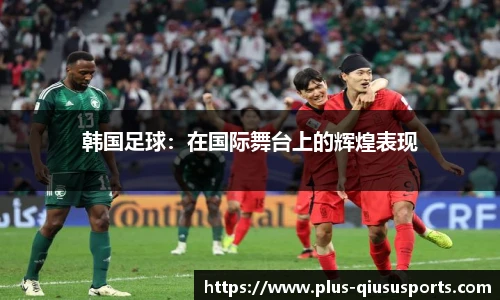 韩国足球:在国际舞台上的辉煌表现