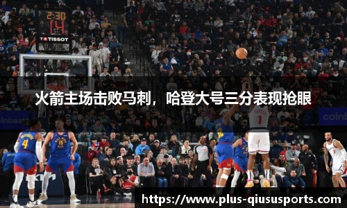 火箭主场击败马刺，哈登大号三分表现抢眼