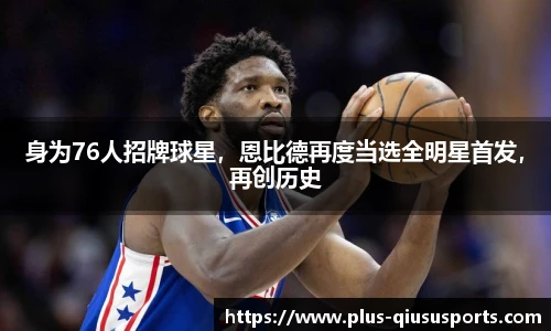 身为76人招牌球星，恩比德再度当选全明星首发，再创历史