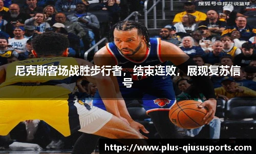 尼克斯客场战胜步行者,结束连败,展现复苏信号