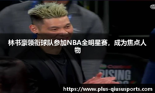 林书豪领衔球队参加NBA全明星赛,成为焦点人物