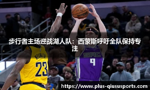 步行者主场迎战湖人队：西蒙斯呼吁全队保持专注