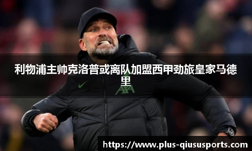 利物浦主帅克洛普或离队加盟西甲劲旅皇家马德里