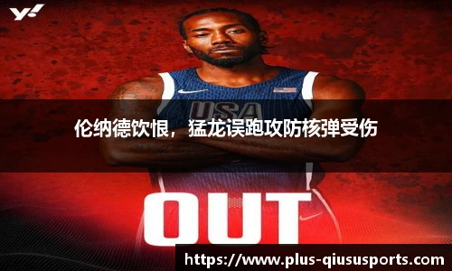 伦纳德饮恨，猛龙误跑攻防核弹受伤