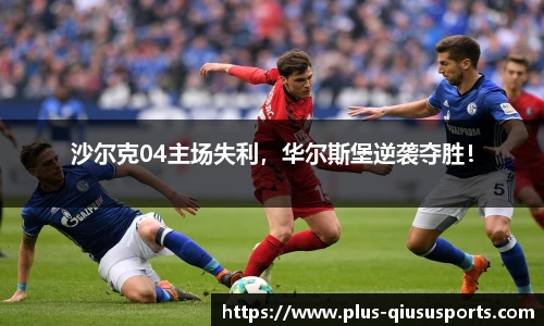 沙尔克04主场失利，华尔斯堡逆袭夺胜！