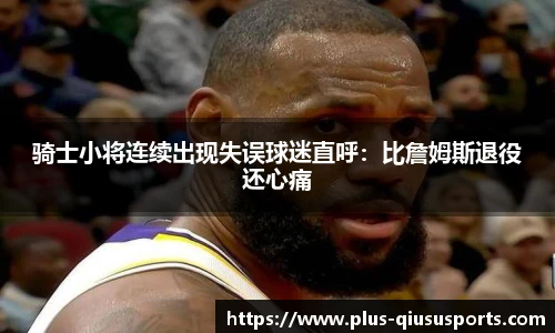 骑士小将连续出现失误球迷直呼:比詹姆斯退役还心痛