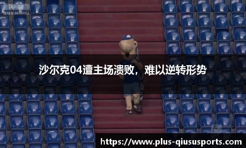 沙尔克04遭主场溃败,难以逆转形势