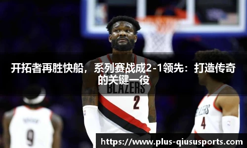开拓者再胜快船,系列赛战成2-1领先:打造传奇的关键一役