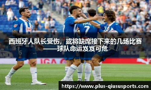 西班牙人队长受伤,或将缺席接下来的几场比赛——球队命运岌岌可危