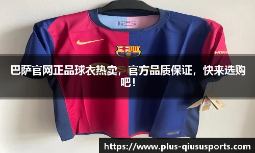 巴萨官网正品球衣热卖,官方品质保证,快来选购吧!