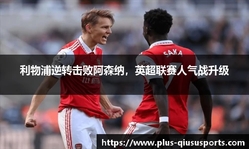 利物浦逆转击败阿森纳,英超联赛人气战升级