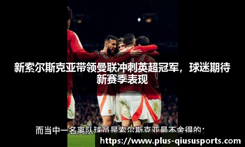 新索尔斯克亚带领曼联冲刺英超冠军，球迷期待新赛季表现