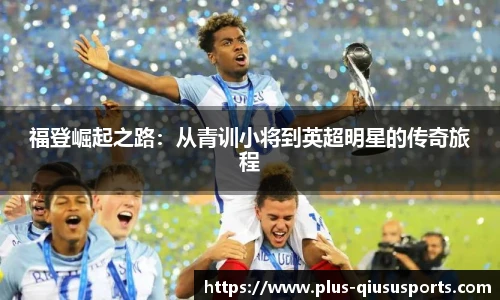 福登崛起之路:从青训小将到英超明星的传奇旅程