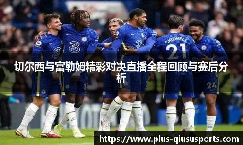 切尔西与富勒姆精彩对决直播全程回顾与赛后分析