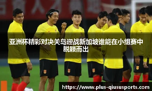 亚洲杯精彩对决关岛迎战新加坡谁能在小组赛中脱颖而出