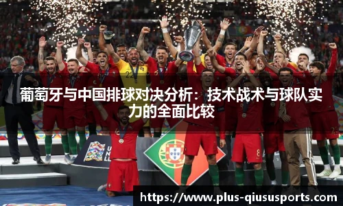 葡萄牙与中国排球对决分析:技术战术与球队实力的全面比较