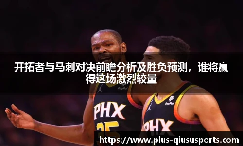 开拓者与马刺对决前瞻分析及胜负预测，谁将赢得这场激烈较量