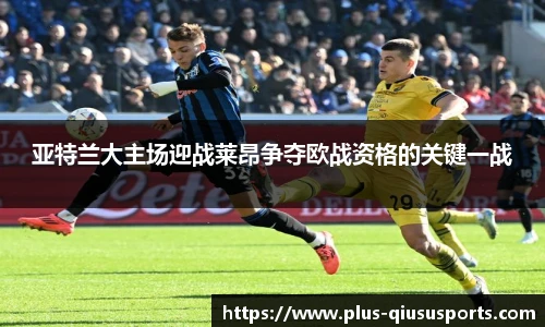 亚特兰大主场迎战莱昂争夺欧战资格的关键一战