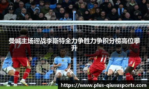 曼城主场迎战李斯特全力争胜力争积分榜高位攀升