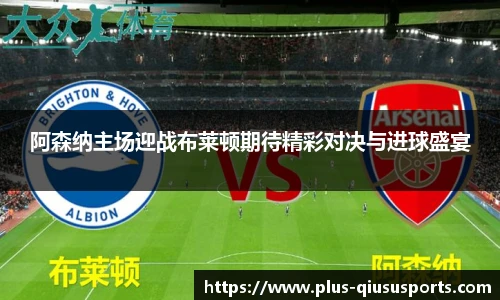 阿森纳主场迎战布莱顿期待精彩对决与进球盛宴