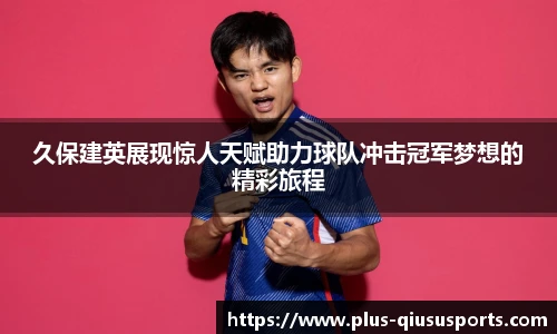 久保建英展现惊人天赋助力球队冲击冠军梦想的精彩旅程