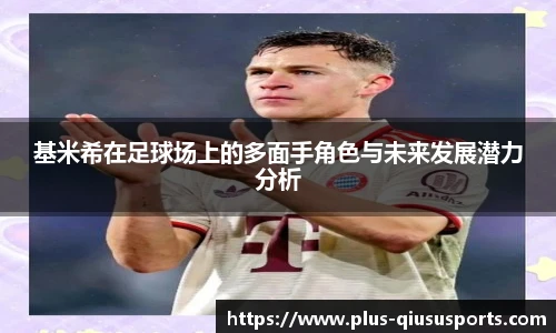 基米希在足球场上的多面手角色与未来发展潜力分析