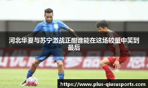 河北华夏与苏宁激战正酣谁能在这场较量中笑到最后