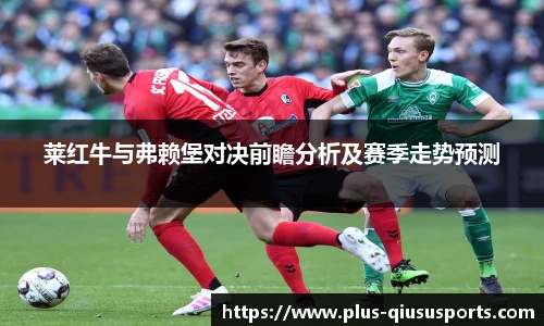 莱红牛与弗赖堡对决前瞻分析及赛季走势预测