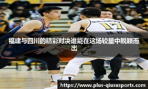 福建与四川的精彩对决谁能在这场较量中脱颖而出