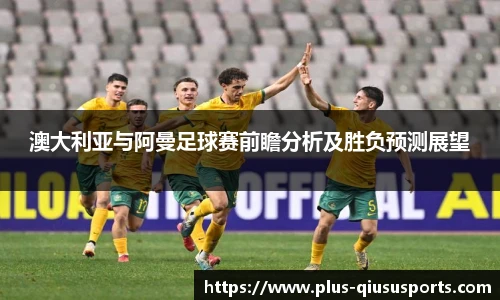 澳大利亚与阿曼足球赛前瞻分析及胜负预测展望