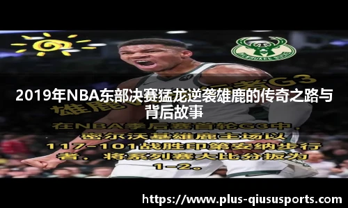 2019年NBA东部决赛猛龙逆袭雄鹿的传奇之路与背后故事